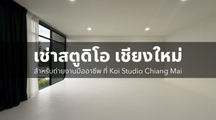 เช่าสตูดิโอ เชียงใหม่ สำหรับถ่ายงานมืออาชีพ ที่ Koi Studio Chiang Mai