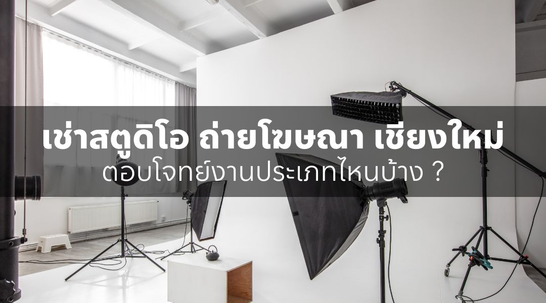 เช่าสตูดิโอ ถ่ายโฆษณา เชียงใหม่ ตอบโจทย์งานประเภทไหนบ้าง