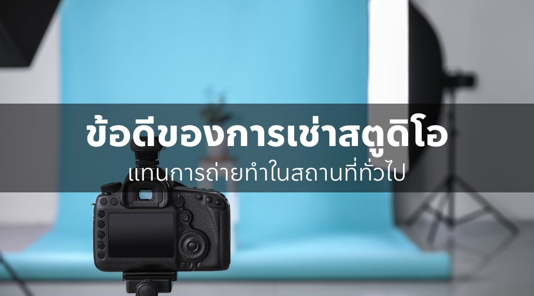 ข้อดีของการเช่าสตูดิโอแทนการถ่ายทำในสถานที่ทั่วไป